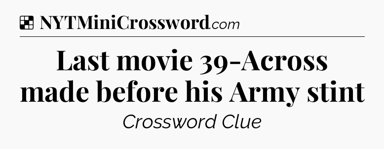 Solution: Last movie 39-Across made before his Army stint - NYT Crossword