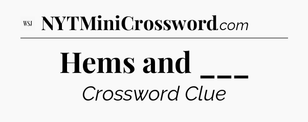 Hems and ___ - WSJ Crossword