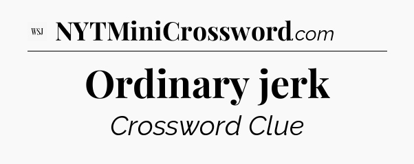 Ordinary jerk - WSJ Crossword