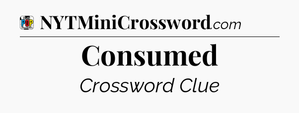 Consumed Crossword Clue