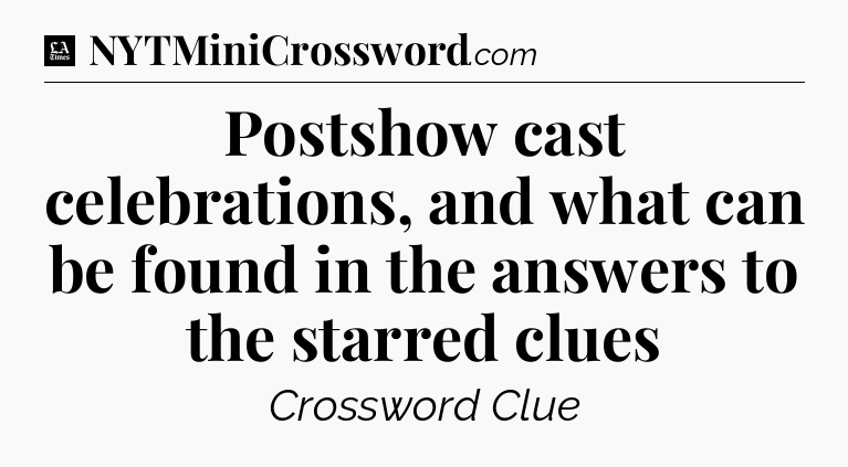 Postshow cast celebrations, and what can be found in the answers to the starred clues - LA Times Crossword