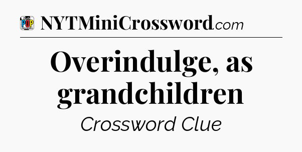 Overindulge, as grandchildren Crossword Clue