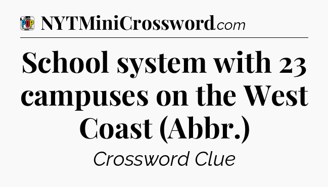 School system with 23 campuses on the West Coast (Abbr.) Crossword Clue
