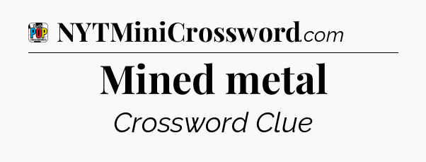 Mined metal Crossword Clue
