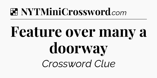 Solution: Feature over many a doorway - NYT Crossword