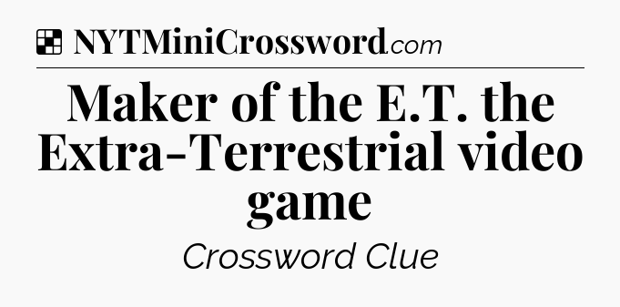 Solution: Maker of the E.T. the Extra-Terrestrial video game - NYT Crossword