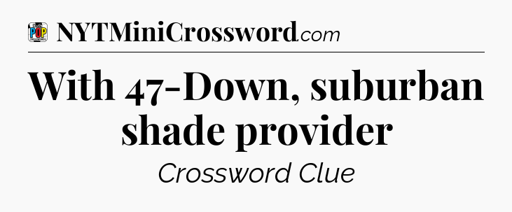 With 47-Down, suburban shade provider Crossword Clue
