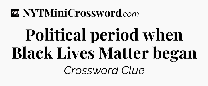 Political period when Black Lives Matter began Crossword Clue