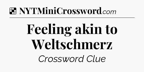 Solution: Feeling akin to Weltschmerz - NYT Crossword