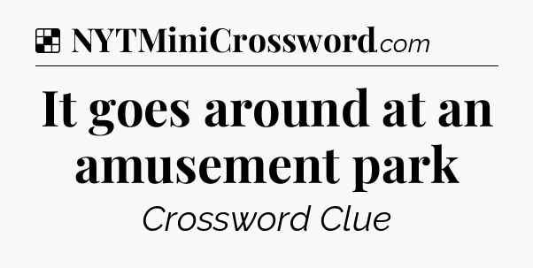 Solution: It goes around at an amusement park - NYT Crossword
