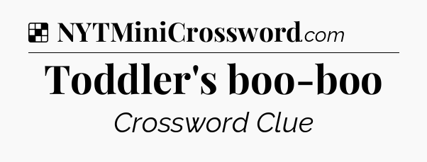 Solution: Toddler's boo-boo - NYT Crossword