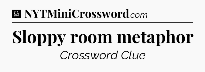 Sloppy room metaphor - LA Times Crossword