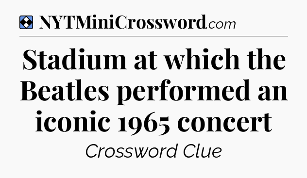 Solution: Stadium at which the Beatles performed an iconic 1965 concert - NYT Mini Crossword
