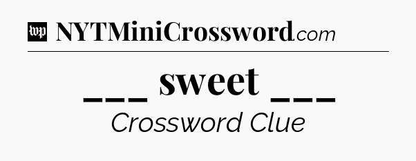 ___ sweet ___ Crossword Clue
