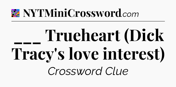 ___ Trueheart (Dick Tracy's love interest) Crossword Clue