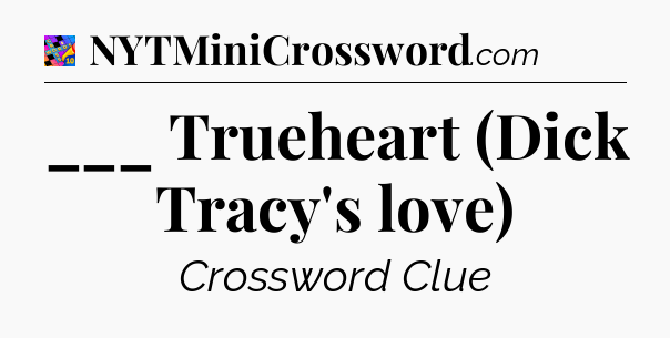 ___ Trueheart (Dick Tracy's love) Crossword Clue