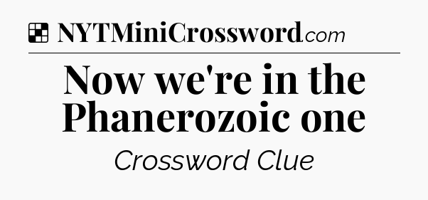 Solution: Now we're in the Phanerozoic one - NYT Crossword
