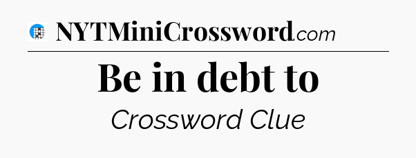Be in debt to Crossword Clue