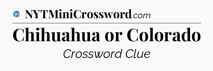 Chihuahua or Colorado Crossword Clue