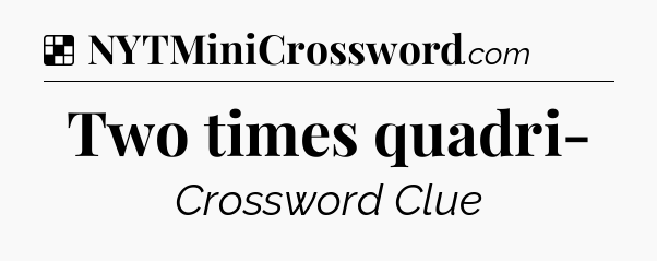 Solution: Two times quadri- - NYT Crossword
