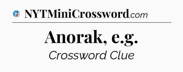 Anorak, e.g Crossword Clue