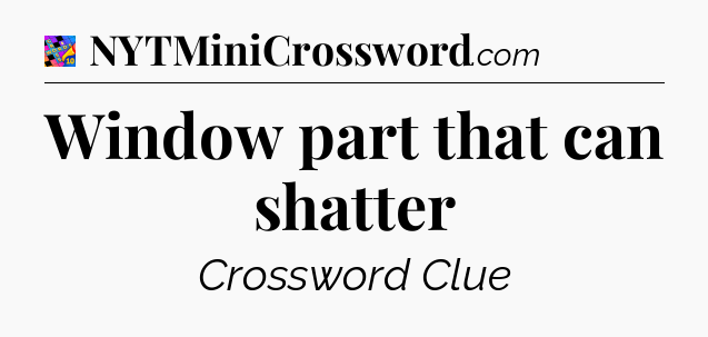 Window part that can shatter Crossword Clue
