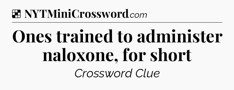 Solution: Ones trained to administer naloxone, for short - NYT Crossword