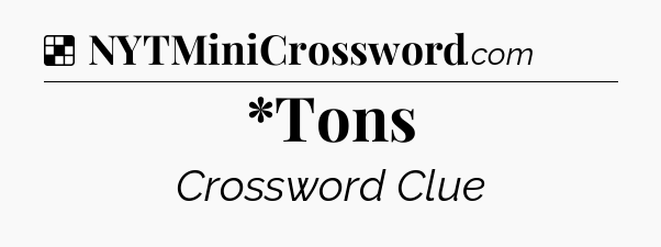 Solution: *Tons - NYT Crossword