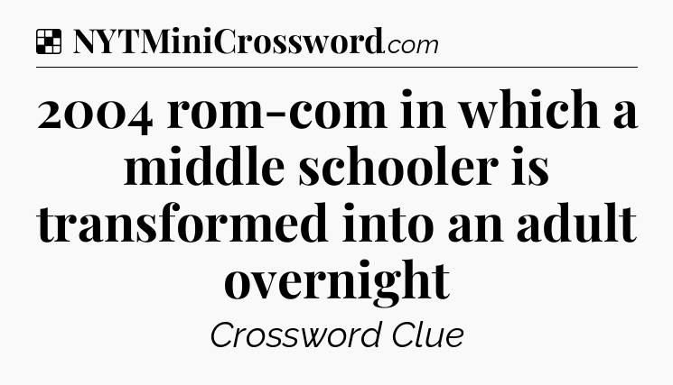 Solution: 2004 rom-com in which a middle schooler is transformed into an adult overnight - NYT Crossword