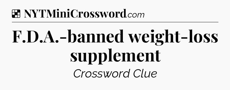 Solution: F.D.A.-banned weight-loss supplement - NYT Crossword