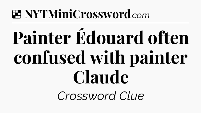 Solution: Painter Édouard often confused with painter Claude - NYT Crossword