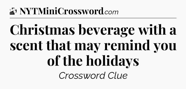 Christmas beverage with a scent that may remind you of the holidays - Daily Themed Classic Crossword
