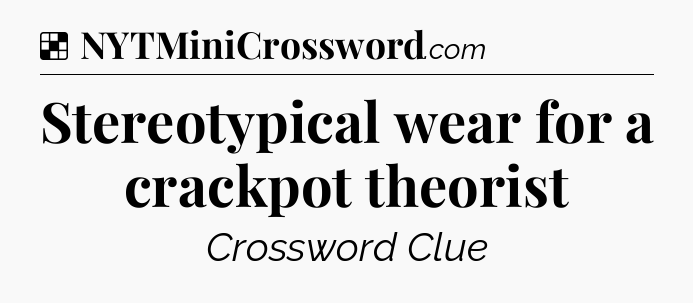 Solution: Stereotypical wear for a crackpot theorist - NYT Crossword