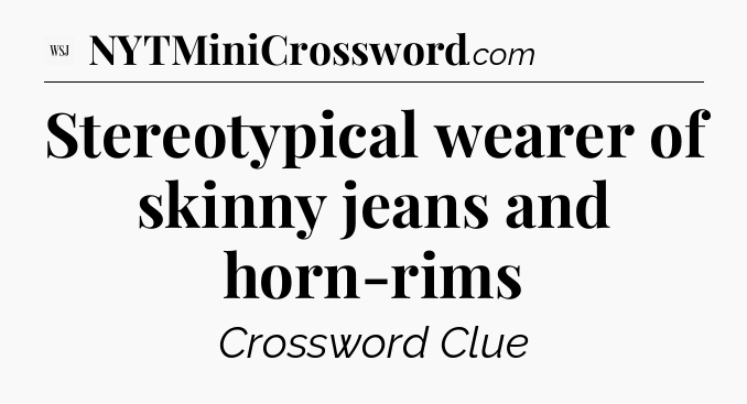Stereotypical wearer of skinny jeans and horn-rims - WSJ Crossword
