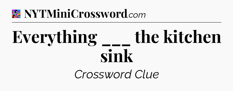 Everything ___ the kitchen sink Crossword Clue