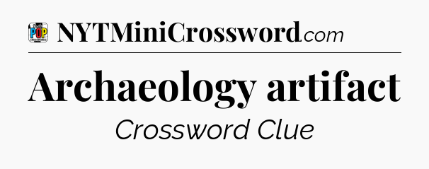 Archaeology artifact Crossword Clue