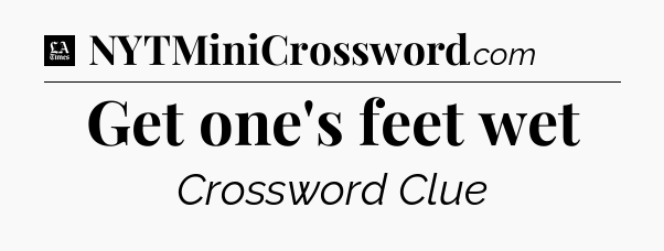 Get one's feet wet - LA Times Crossword