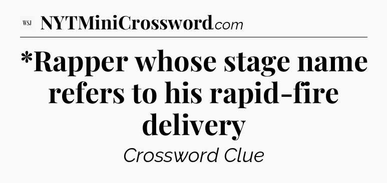 *Rapper whose stage name refers to his rapid-fire delivery - WSJ Crossword