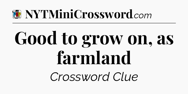 Good to grow on, as farmland Crossword Clue