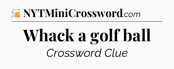 Whack a golf ball - 7 Little Words