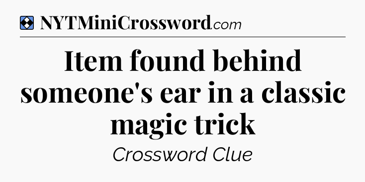 Solution: Item found behind someone's ear in a classic magic trick - NYT Mini Crossword