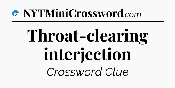 Throat-clearing interjection Crossword Clue