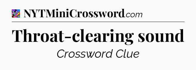 Throat-clearing sound Crossword Clue