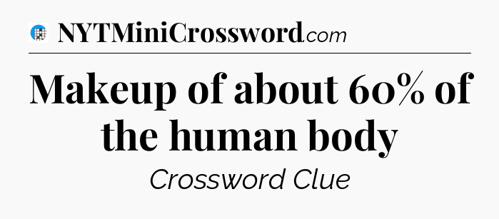 Makeup of about 60% of the human body Crossword Clue