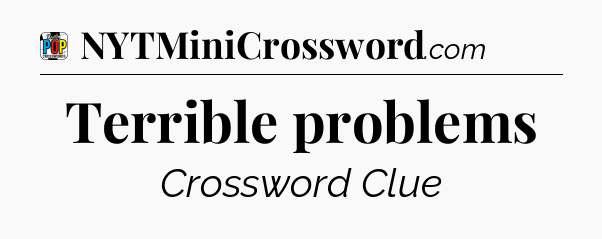 Terrible problems Crossword Clue