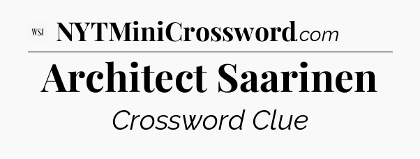 Architect Saarinen - WSJ Crossword
