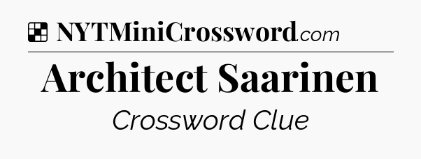 Solution: Architect Saarinen - NYT Crossword