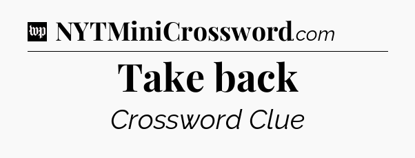 Take back Crossword Clue
