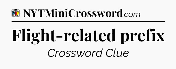 Flight-related prefix Crossword Clue