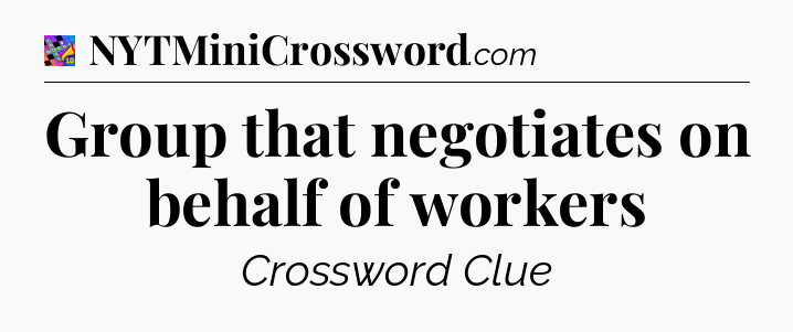 Group that negotiates on behalf of workers Crossword Clue